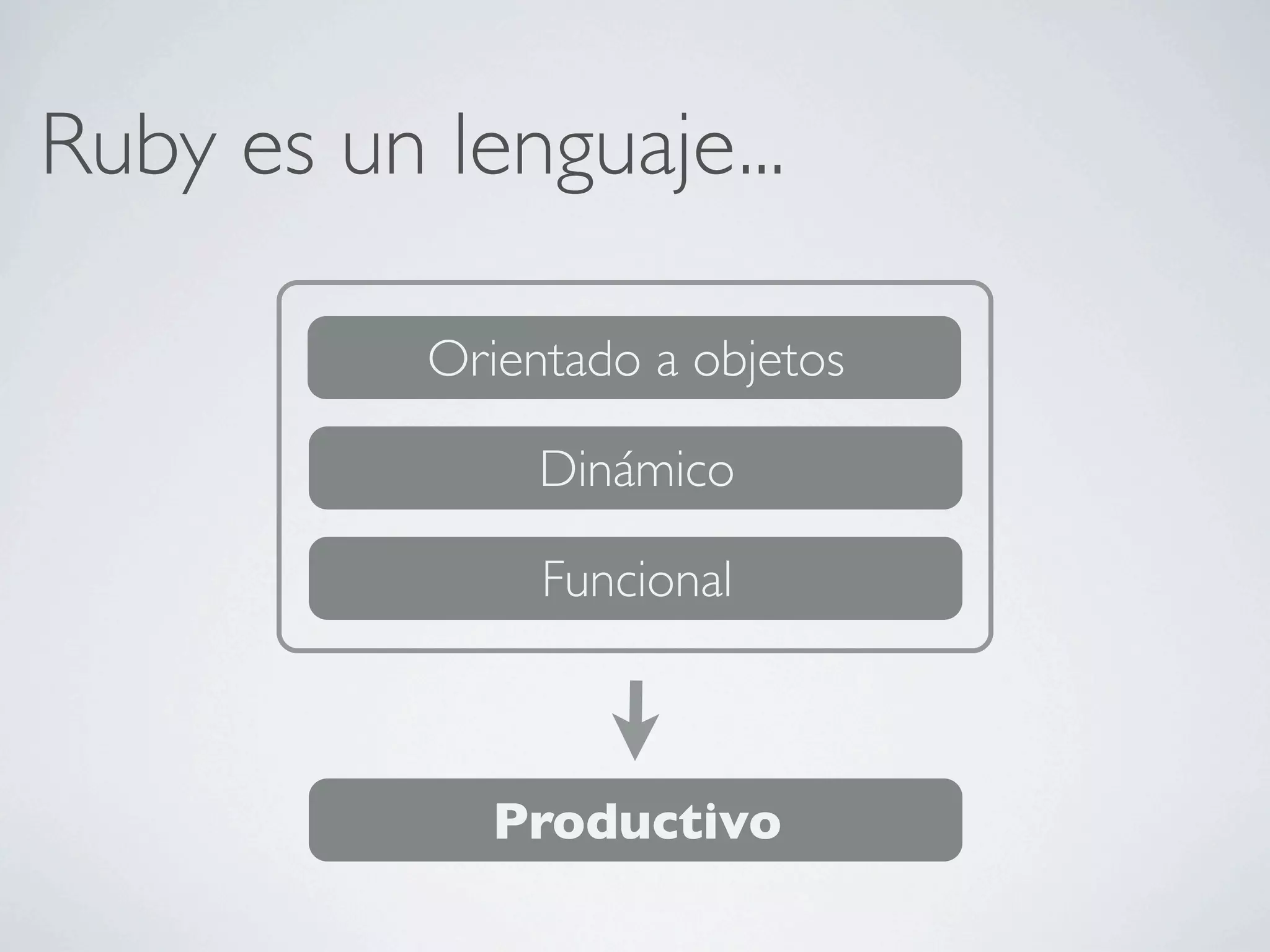 Ruby es un lenguaje...

           Orientado a objetos

                Dinámico

                Funcional



             Productivo
 