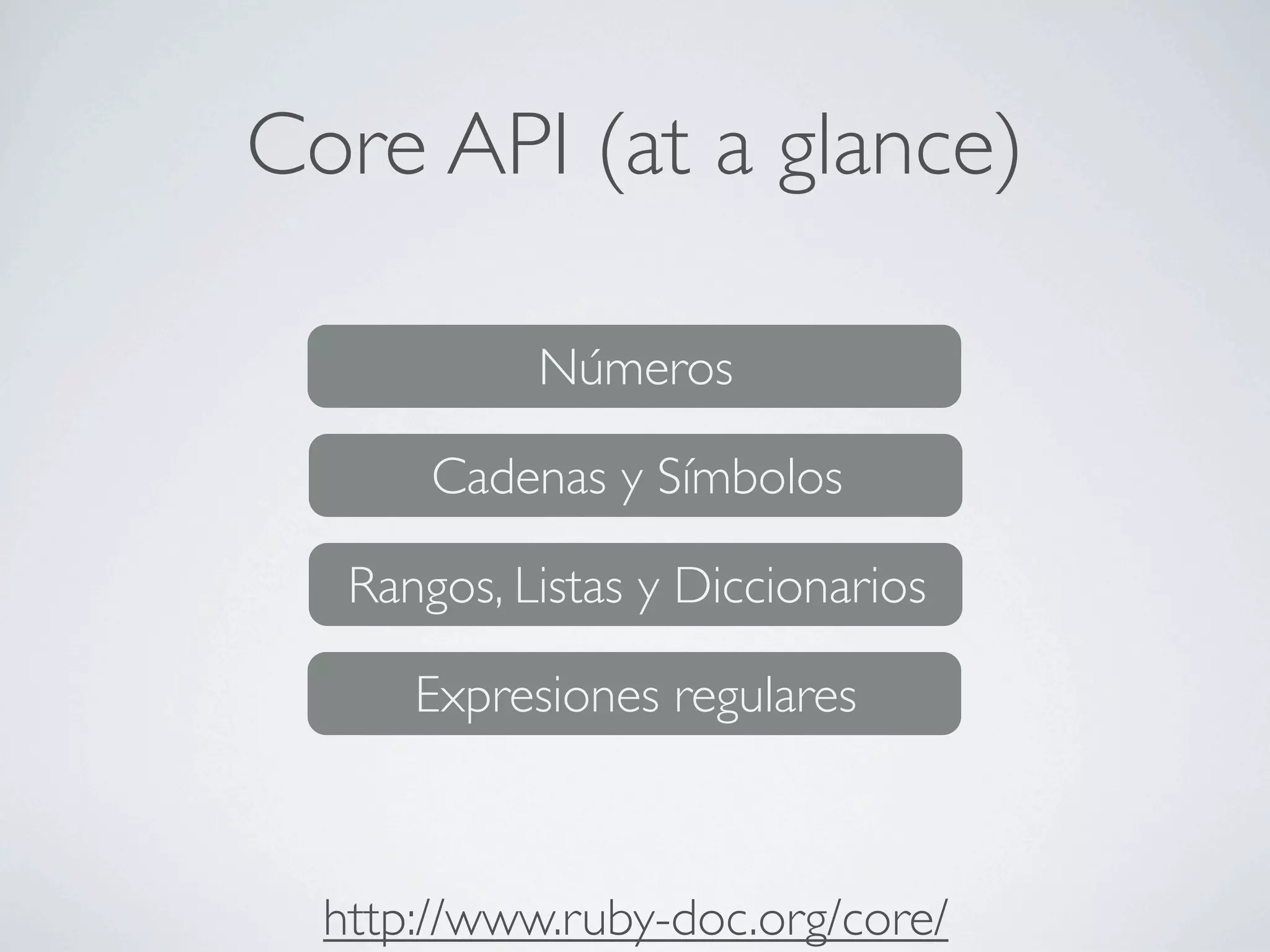 Core API (at a glance)

            Números

       Cadenas y Símbolos

   Rangos, Listas y Diccionarios

      Expresiones regulares



  http://www.ruby-doc.org/core/
 