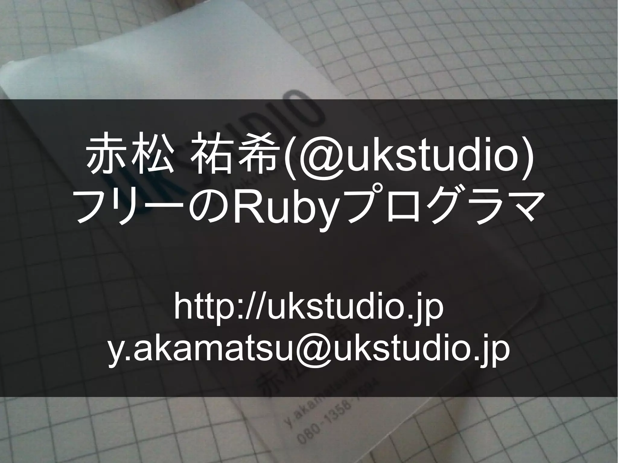 赤松 祐希(@ukstudio)
フリーのRubyプログラマ

     http://ukstudio.jp
 y.akamatsu@ukstudio.jp
 