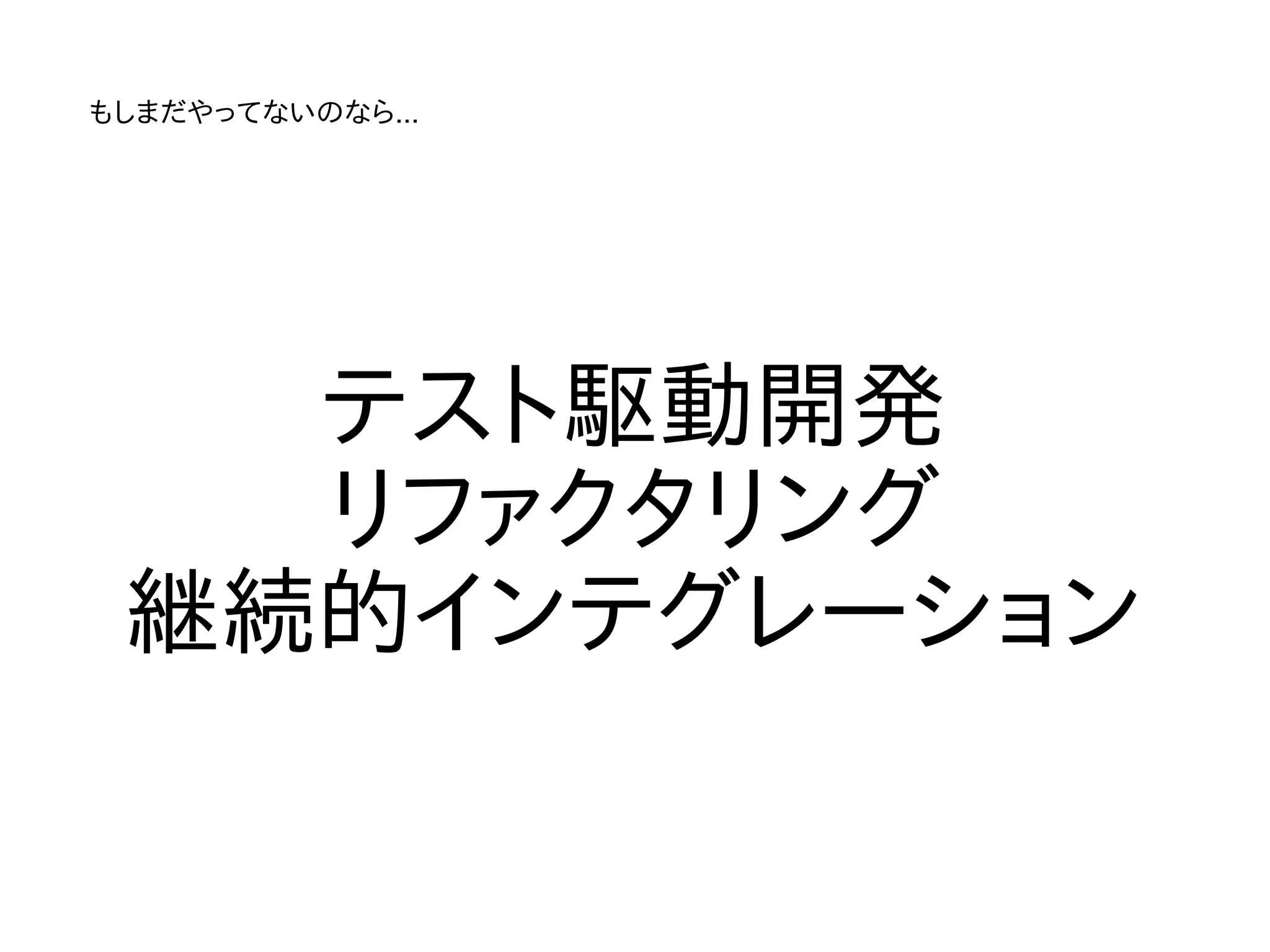 もしまだやってないのなら...




   テスト駆動開発
   リファクタリング
 継続的インテグレーション
 