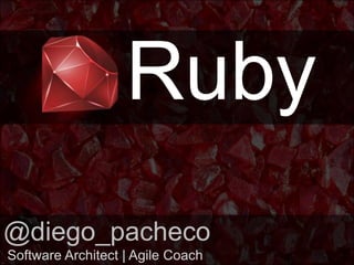 Ruby @diego_pacheco  Software Architect | Agile Coach 
