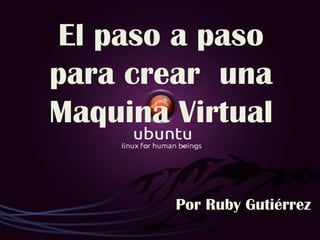 El paso a paso para crear  una Maquina Virtual Por Ruby Gutiérrez 