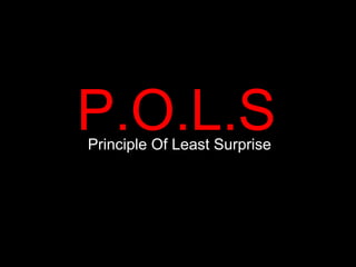 P.O.L.S
Principle Of Least Surprise
 
