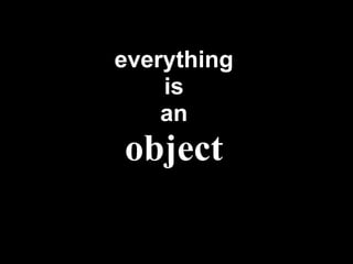 everything
    is
    an
object
 