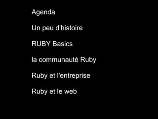 Plan Agenda

    Un peu d'histoire

    RUBY Basics

    la communauté Ruby

    Ruby et l'entreprise

    Ruby et le web
 
