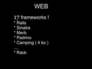 WEB
17 frameworks !
* Rails
* Sinatra
* Merb
* Padrino
* Camping ( 4 ko )
....
* Rack
 