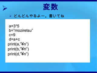 変数 どんどんやるよー。書いてね a=3*5 b=”moziretsu” c=9 d=a+c print(a,” ¥ n”) print(b,” ¥n ”) print(d,” ¥ n”) 