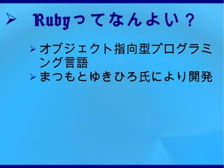 Ruby ってなんよい？ オブジェクト指向型プログラミング言語 まつもとゆきひろ氏により開発 