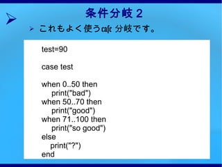 条件分岐２ これもよく使う case  分岐です。 test=90 case test when 0..50 then  print("bad") when 50..70 then print("good") when 71..100 then print("so good") else print("?") end 