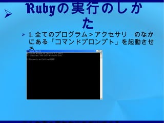 Ruby の実行のしかた 1.  全てのプログラム＞アクセサリ　のなかにある「コマンドプロンプト」を起動させる。 こんな真っ黒ななにかが出てくる。 