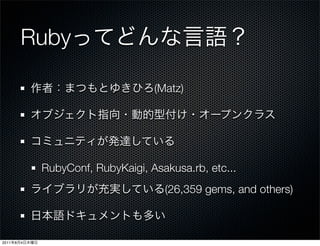 Ruby

                                     (Matz)




               RubyConf, RubyKaigi, Asakusa.rb, etc...
                                       (26,359 gems, and others)



2011   8   4
 