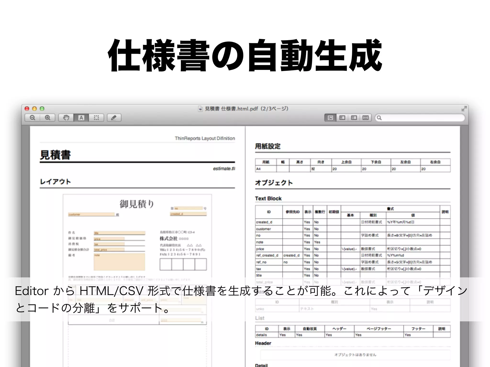 仕様書の自動生成




Editor から HTML/CSV 形式で仕様書を生成することが可能。これによって「デザイン
とコードの分離」をサポート。
 