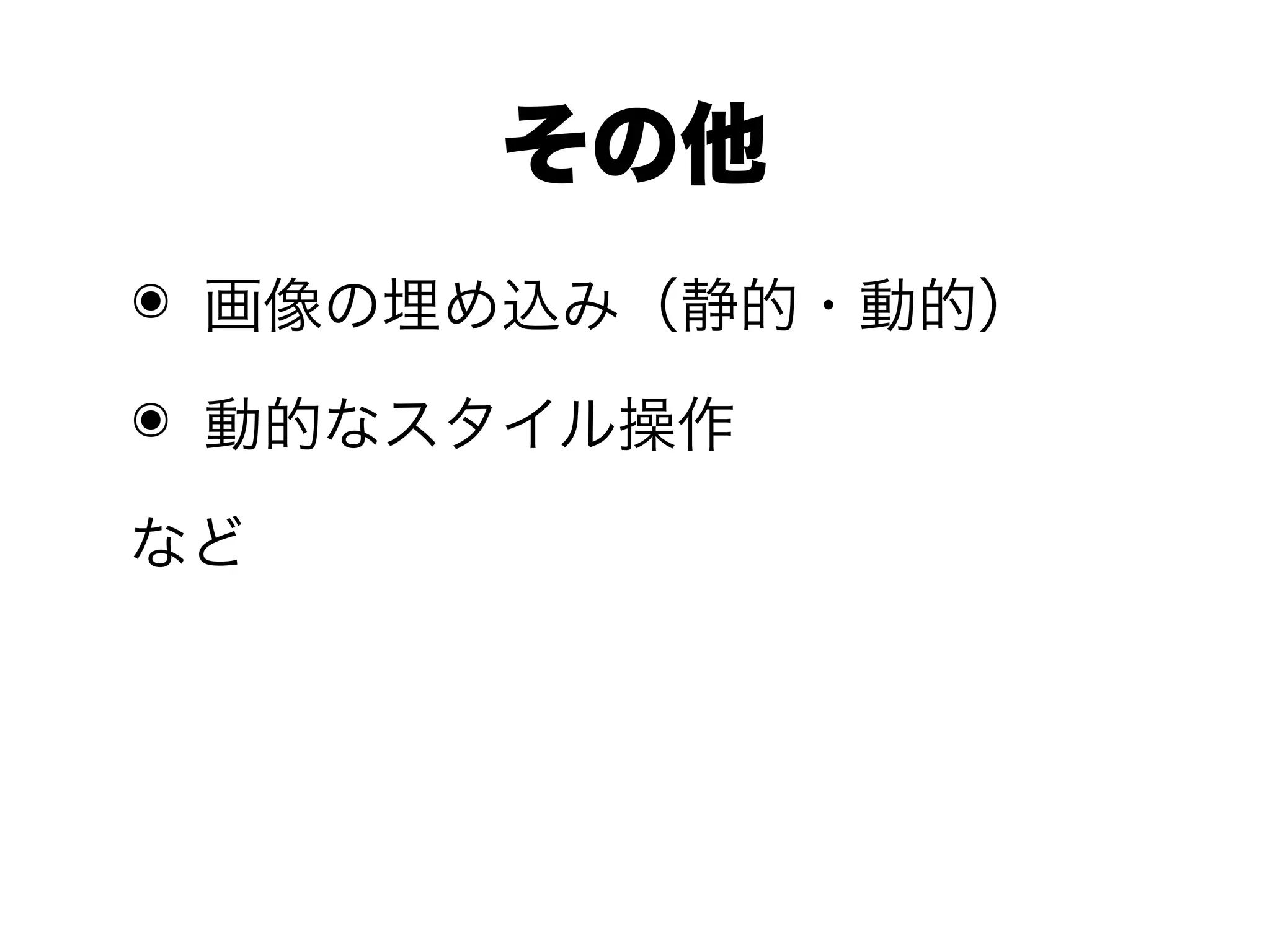 その他
๏ 画像の埋め込み（静的・動的）

๏ 動的なスタイル操作

など
 