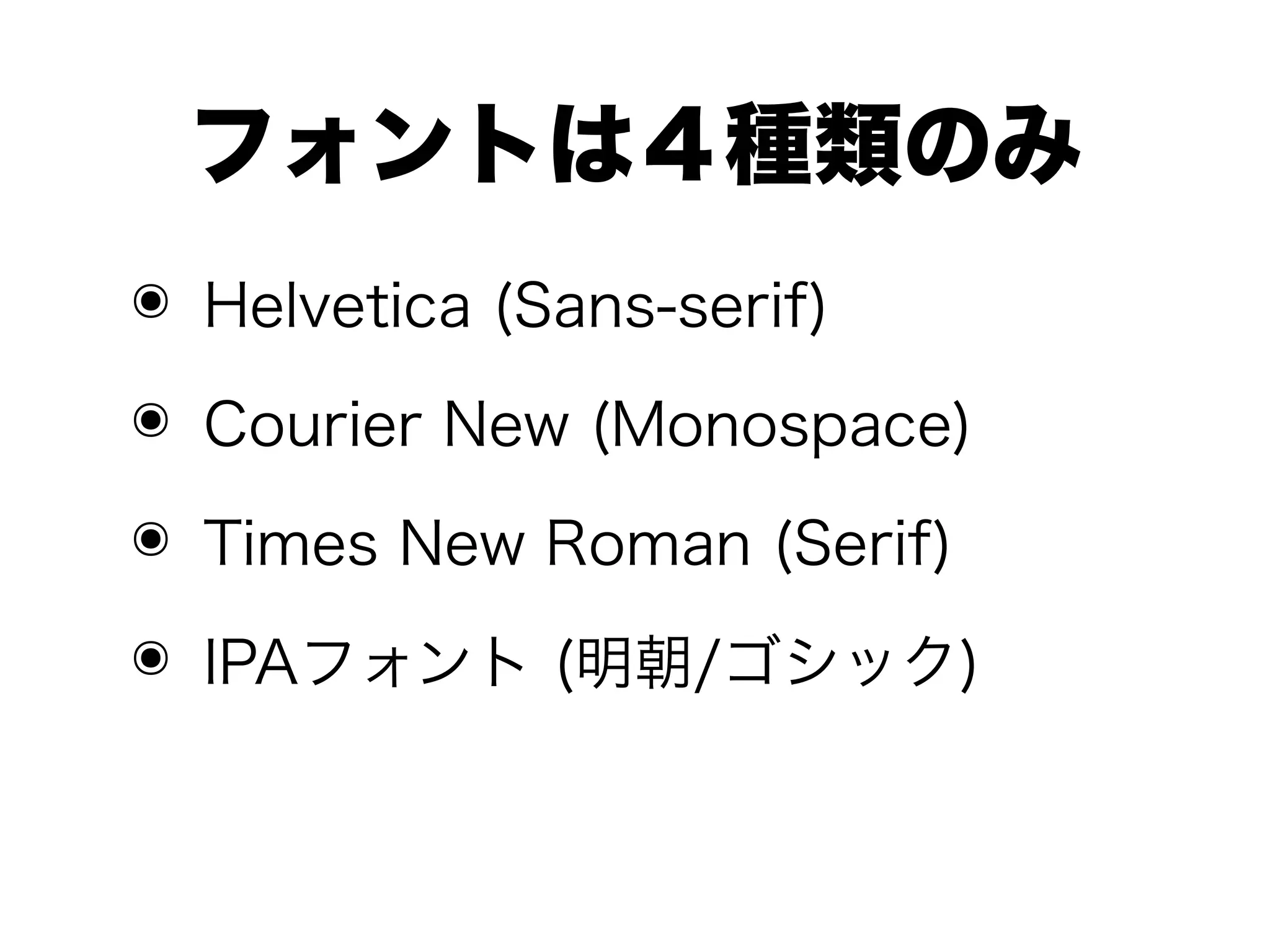 フォントは４種類のみ
๏ Helvetica (Sans-serif)

๏ Courier New (Monospace)
๏ Times New Roman (Serif)
๏ IPAフォント (明朝/ゴシック)
 