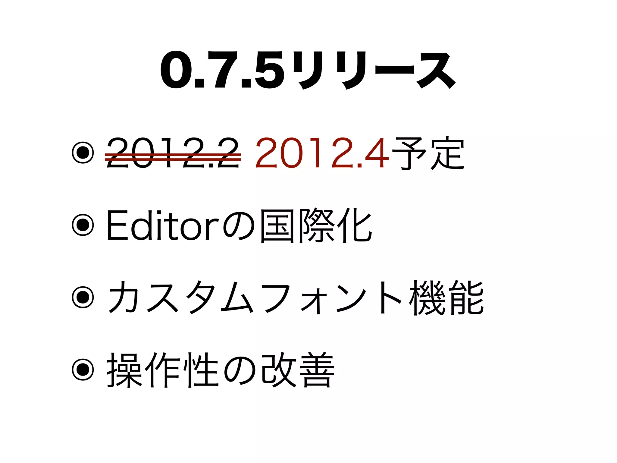 0.7.5リリース
๏ 2012.2 2012.4予定
๏ Editorの国際化
๏ カスタムフォント機能
๏ 操作性の改善
 