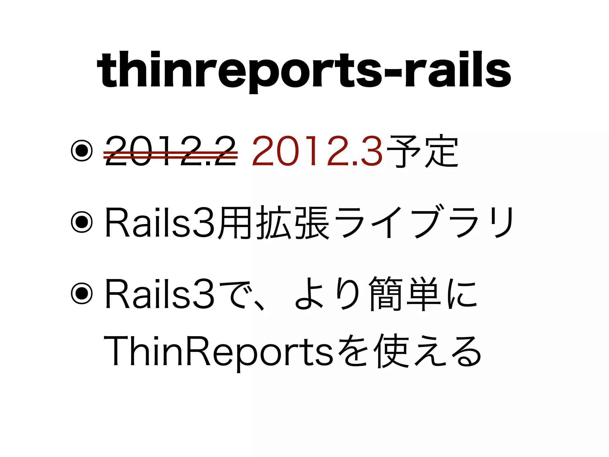 thinreports-rails
๏ 2012.2 2012.3予定
๏ Rails3用拡張ライブラリ
๏ Rails3で、より簡単に
 ThinReportsを使える
 