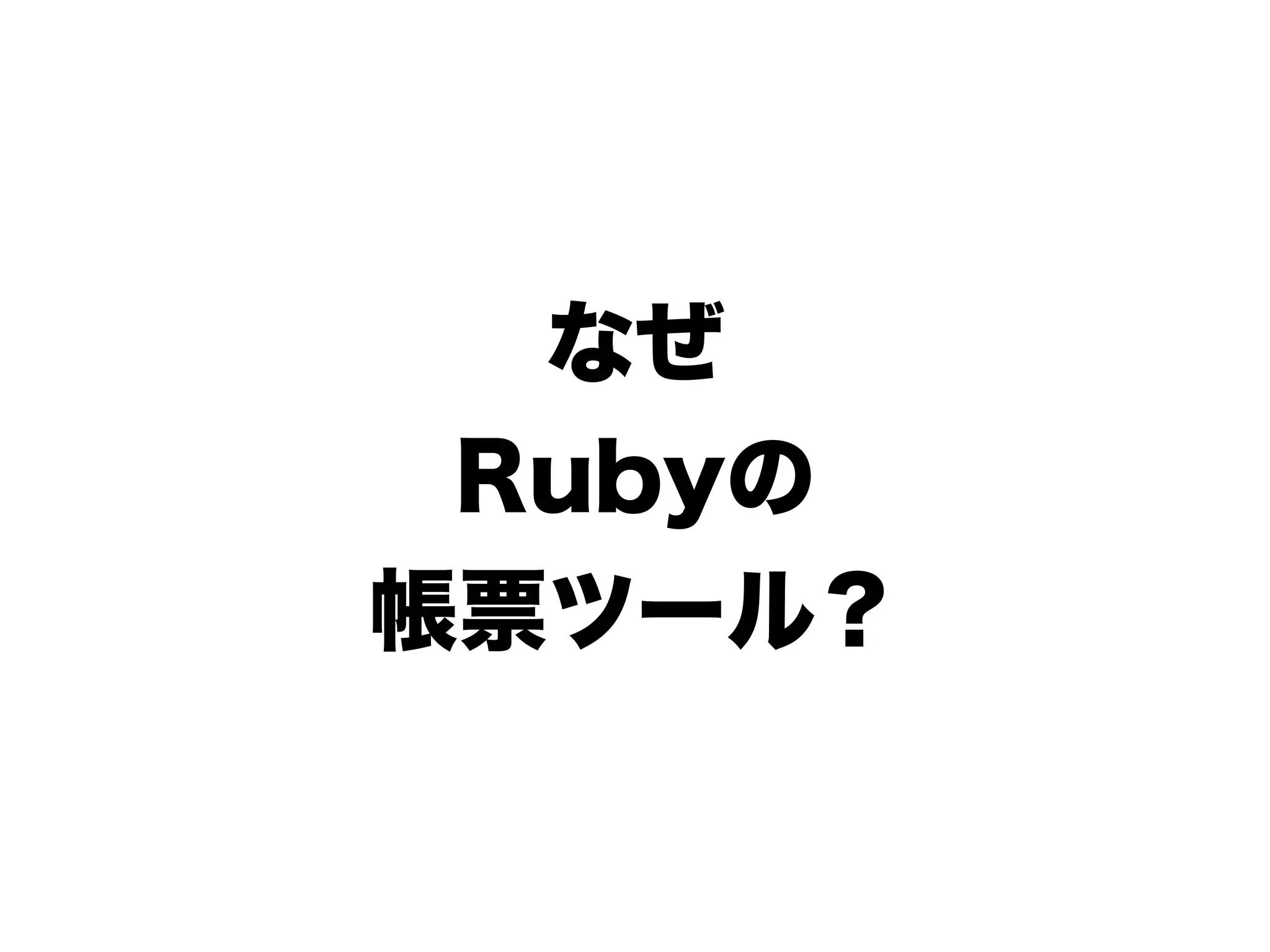 なぜ
 Rubyの
帳票ツール？
 