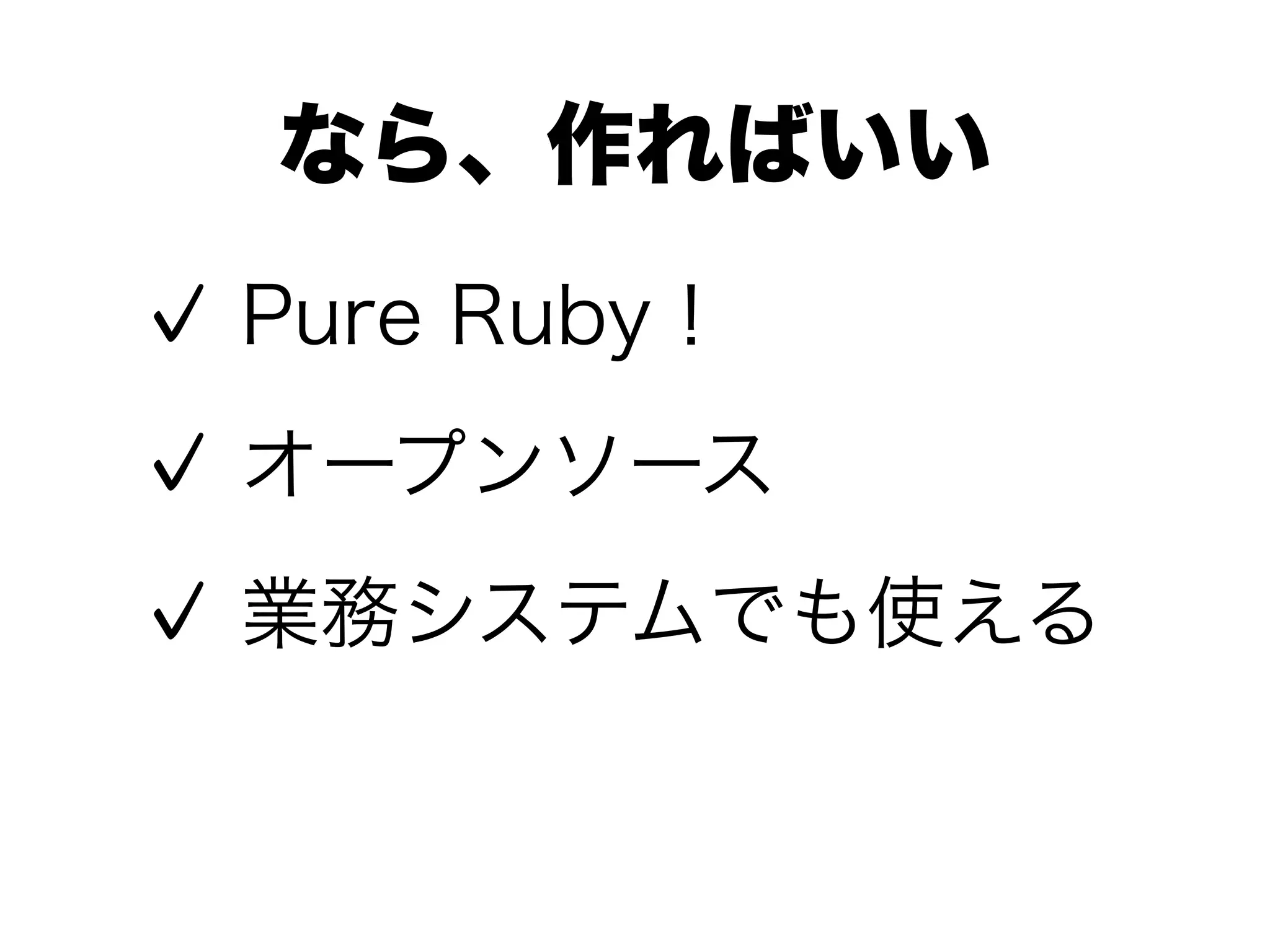 なら、作ればいい
Pure Ruby！
オープンソース
業務システムでも使える
 