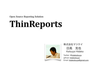 Open Source Reporting Solution




                                 株式会社マツケイ
                                    日高 克也
                                    Katsuya Hidaka
                                 Twitter: @hidakatsuya
                                 github: hidakatsuya
                                 Email: hidakatsuya@gmail.com
 