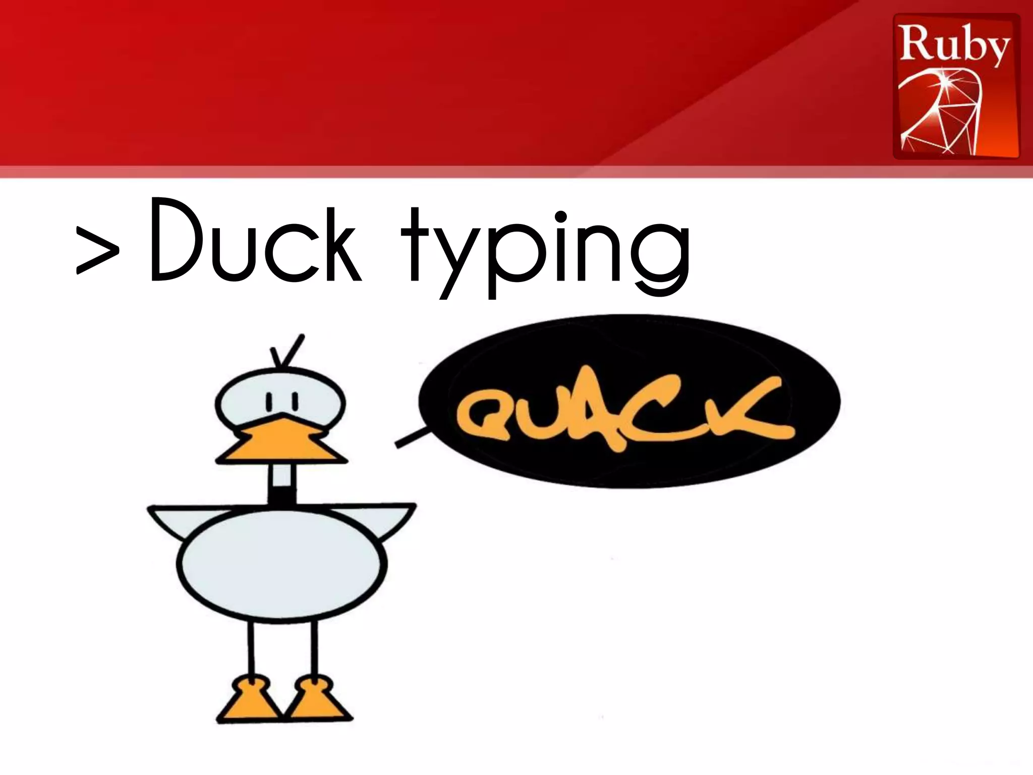 > Duck typing * Se ele anda como um pato, e faz quack como um pato, eu devo tratá-lo como um pato * Foco no que os objetos podem fazer, não no que eles são 