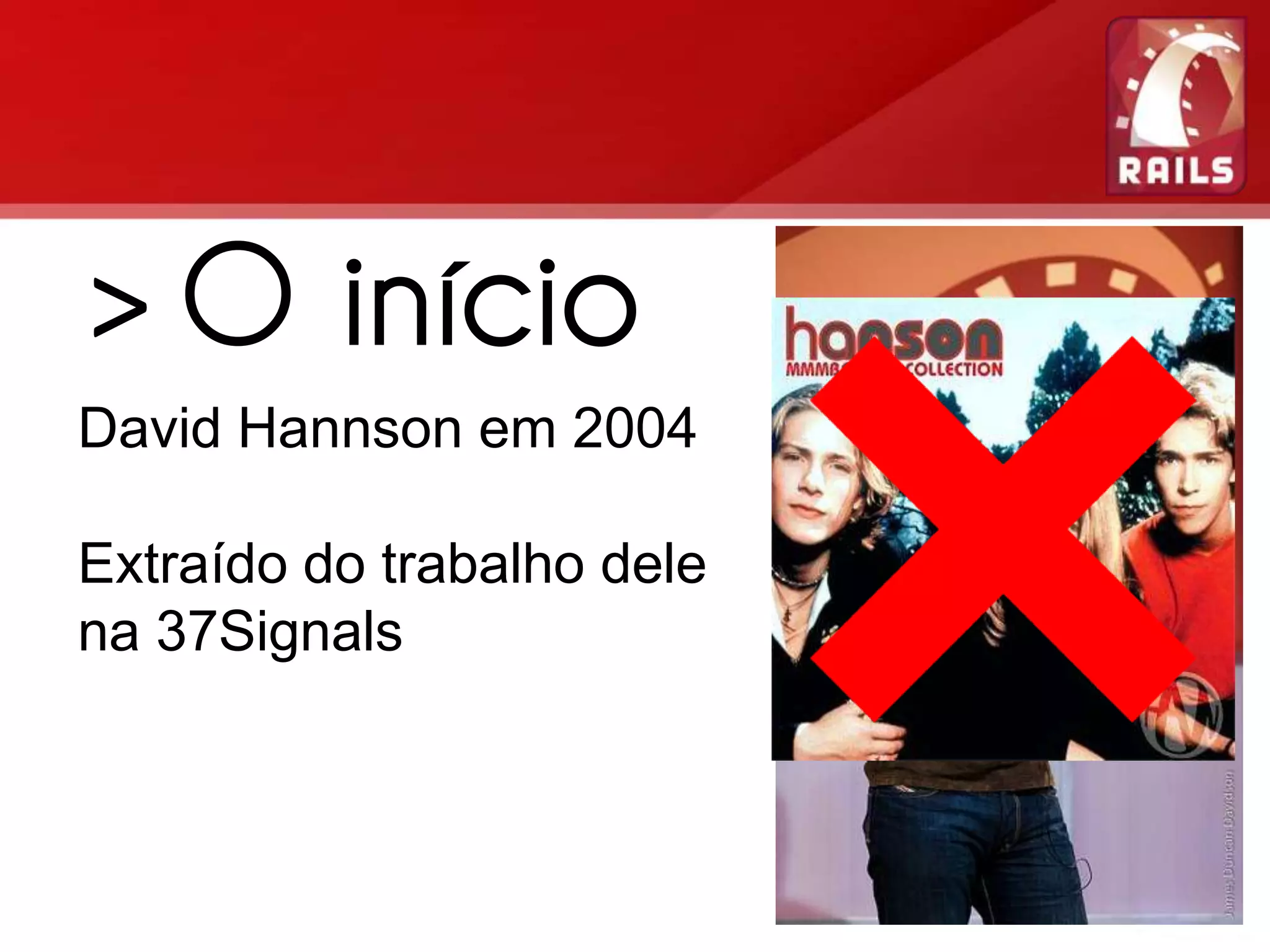 > O início David Hannson em 2004 Extraído do trabalho dele na 37Signals 