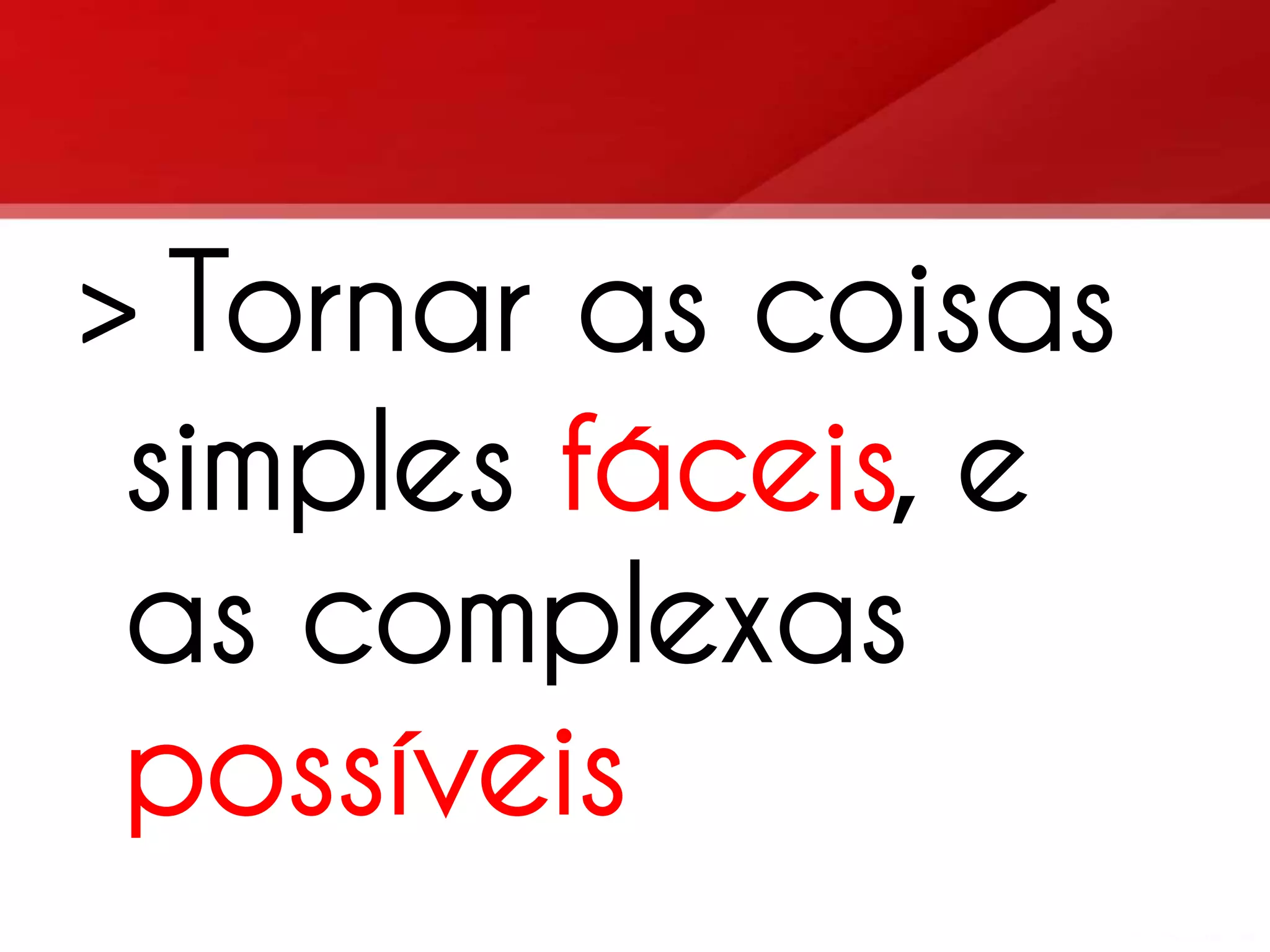 > Tornar as coisas simples fáceis, e as complexas possíveis 