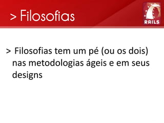 > Filosofias

> Filosofias tem um pé (ou os dois)
 nas metodologias ágeis e em seus
 designs
 
