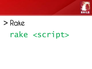 > Rake
 rake <script>
 