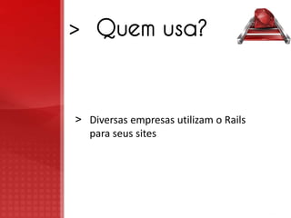 > Quem usa?



> Diversas empresas utilizam o Rails
  para seus sites
 
