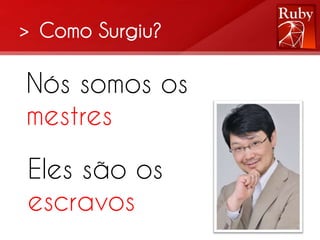 > Como Surgiu?

Nós somos os
mestres

Eles são os
escravos
 