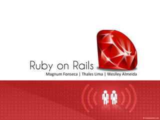 Ruby on Rails
   Magnum Fonseca | Thales Lima | Weslley Almeida
 