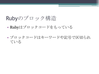 Rubyのブロック構造
• Rubyはブロックコードをもっている

• ブロックコードはキーワードや記号で区切られ
  ている
 