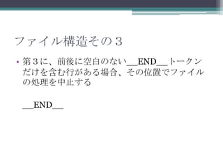 ファイル構造その３
• 第３に、前後に空白のない__END__トークン
  だけを含む行がある場合、その位置でファイル
  の処理を中止する

__END__
 