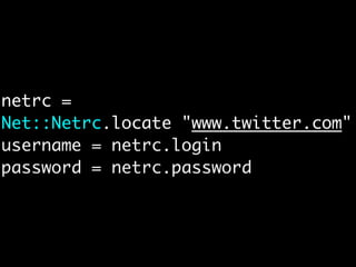 netrc =
Net::Netrc.locate "www.twitter.com"
username = netrc.login
password = netrc.password
 