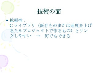 技術の面 拡張性： Cライブラリ（既存ものまたは速度を上げるためプロジェクトで作るもの）とリンクしやすい　->　何でもできる 