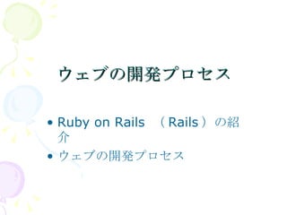 ウェブの開発プロセス Ruby on Rails （Rails）の紹介 ウェブの開発プロセス 