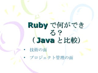 Ruby で何ができる？ （ Java と比較） 　技術の面 　プロジェクト管理の面 