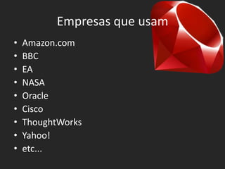 Empresas que usam
•   Amazon.com
•   BBC
•   EA
•   NASA
•   Oracle
•   Cisco
•   ThoughtWorks
•   Yahoo!
•   etc...
 