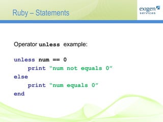 Ruby – Statements Operator   unless  example: unless  num == 0 print   “num not equals   0” else print   “num equals   0” end 