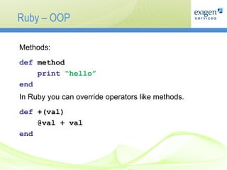 Ruby – OOP Methods : def  method print   “hello” end In   Ruby you can override operators like methods . def   +( val ) @val + val end 