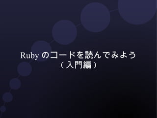 Ruby のコードを読んでみよう
       ( 入門編 )
 