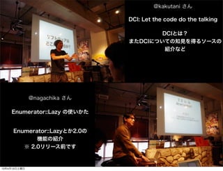 @kakutani 

                              DCI: Let the code do the talking

                                      DCIȤϣ
                              ޤDCIˤĤƤ֪Ҋä륽`
                                       Bʤ




              @nagachika 

    Enumerator::Lazy ʹ


     Enumerator::LazyȤ2.0
            CܤνB
         2.0`ǰǤ



13413
 