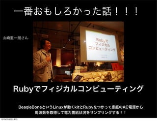 һ⤷äԒ

 ɽһʤ




                                         ɽһ
                                          ɽһ




        Rubyǥե륳ԥ`ƥ

              BeagleBoneȤLinuxӤkitRubyĤäƼͥACԴ
                     ܲȡäo״r򥵥ץ󥰤룡
13413
 