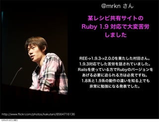 @mrkn 

                                                    ĳ쥷ԹХȤ
                                                   Ruby 1.9 Ǵ
                                                          ޤ



                                                   REE->1.9.3->2.0.0蘆
                                                  1.9.3ǤԒƤޤ
                                                  RailsʹäƤ뷽RubyΥЩ`
                                                    ҪȤ뷽ϱҊǤ͡
                                                    1.8ϵ1.9ϵ΄`֪ϤǤ
                                                        ǳ㏊ˤʤkǤ




http://www.?ickr.com/photos/kakutani/8564716136

13413
 