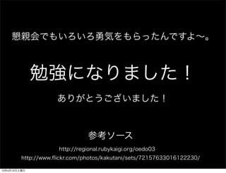 ׻Ǥ⤤ݤäǤ衫



              ㏊ˤʤޤ
                     ꤬Ȥޤ



                               ο`
                     http://regional.rubykaigi.org/oedo03
         http://www.?ickr.com/photos/kakutani/sets/72157633016122230/

13413
 