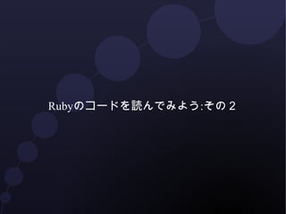 Rubyのコードを読んでみよう:その２
 
