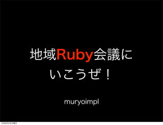 地域Ruby会議に
いこうぜ！
muryoimpl
13年6月2日日曜日
 