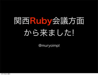 関西Ruby会議方面
から来ました!
@muryoimpl
13年7月6日土曜日
 