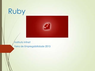 Ruby
Instituto Infnet
Feira de Empregabilidade 2013
 