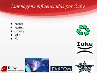Linguagens influenciadas por Ruby
● Falcon
● Fantom
● Groovy
● Ioke
● Nu
 